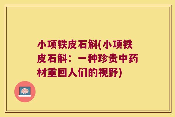小项铁皮石斛(小项铁皮石斛：一种珍贵中药材重回人们的视野)