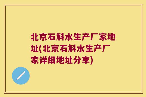 北京石斛水生产厂家地址(北京石斛水生产厂家详细地址分享) 北京石斛水生产厂家地址(北京石斛水生产厂家详细地址分享)