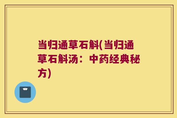 当归通草石斛(当归通草石斛汤：中药经典秘方)