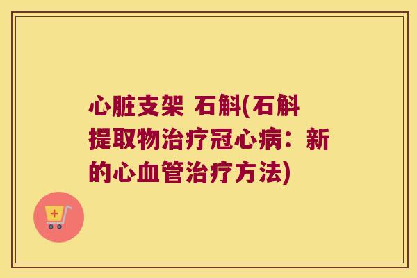 心脏支架 石斛(石斛提取物治疗冠心病：新的心血管治疗方法)