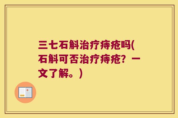 三七石斛治疗痔疮吗(石斛可否治疗痔疮？一文了解。)