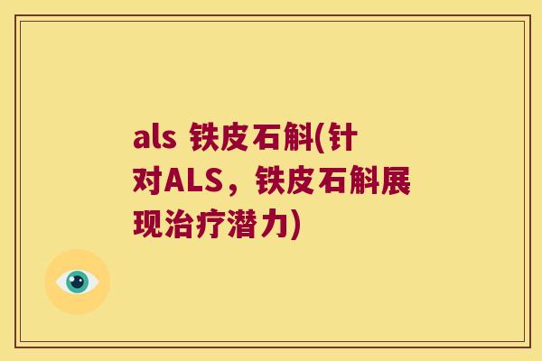 als 铁皮石斛(针对ALS,铁皮石斛展现潜力) als 铁皮石斛(针对ALS,铁皮石斛展现潜力)