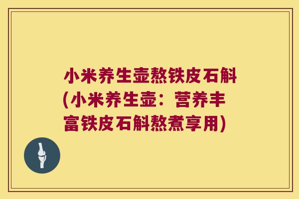 小米养生壶熬铁皮石斛(小米养生壶：营养丰富铁皮石斛熬煮享用)