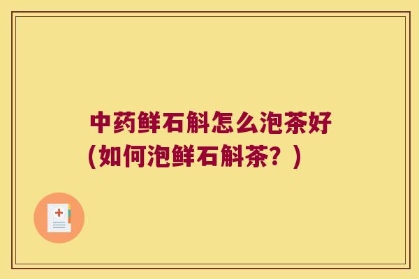 鲜石斛怎么泡茶好(如何泡鲜石斛茶？)