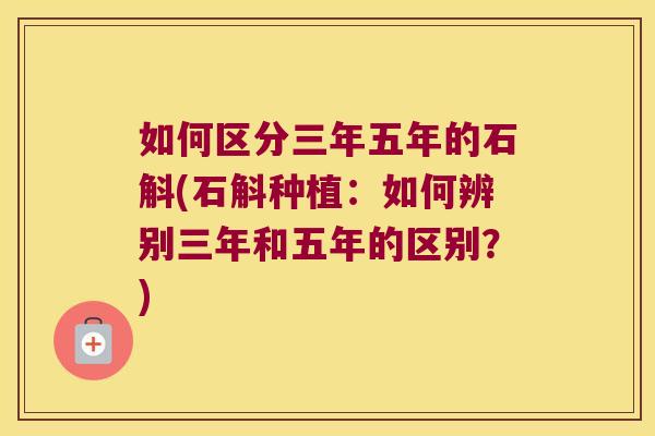 如何区分三年五年的石斛(石斛种植：如何辨别三年和五年的区别？)