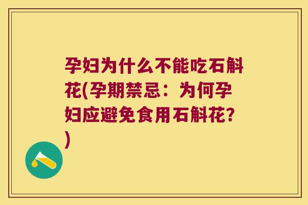 孕妇为什么不能吃石斛花(孕期禁忌：为何孕妇应避免食用石斛花？)