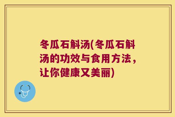 冬瓜石斛汤(冬瓜石斛汤的功效与食用方法，让你健康又美丽)