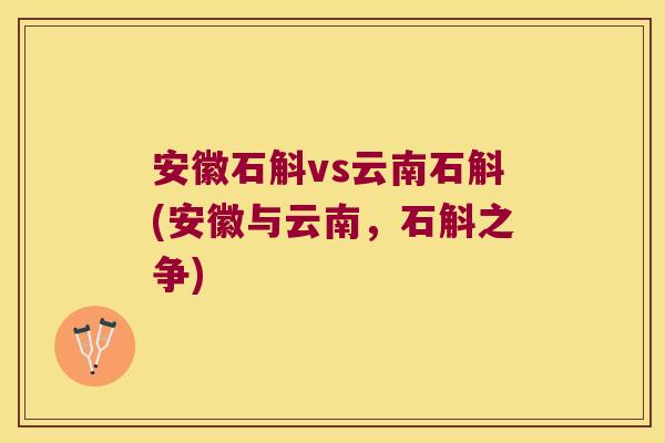 安徽石斛vs云南石斛(安徽与云南，石斛之争)