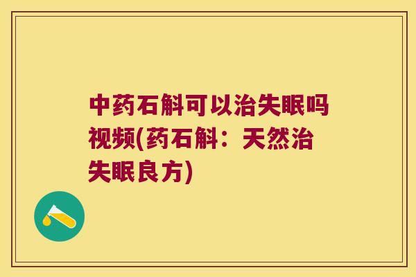 中药石斛可以治失眠吗视频(药石斛：天然治失眠良方)