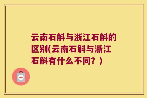 云南石斛与浙江石斛的区别(云南石斛与浙江石斛有什么不同？)