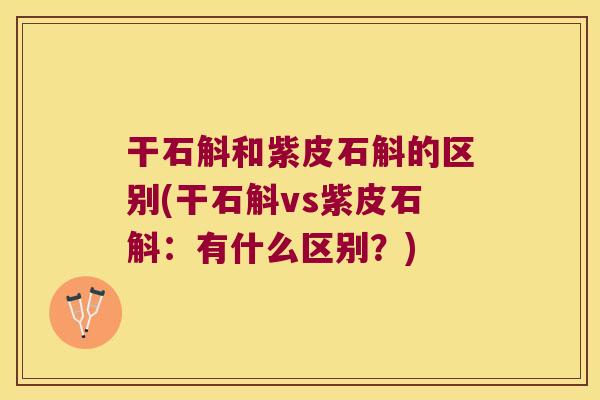 干石斛和紫皮石斛的区别(干石斛vs紫皮石斛：有什么区别？)