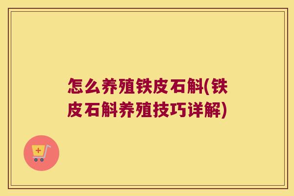 怎么养殖铁皮石斛(铁皮石斛养殖技巧详解)
