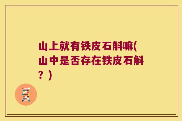 山上就有铁皮石斛嘛(山中是否存在铁皮石斛？)