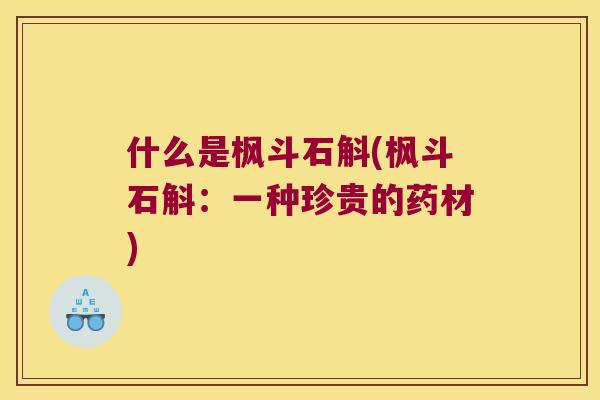 什么是枫斗石斛(枫斗石斛：一种珍贵的药材)