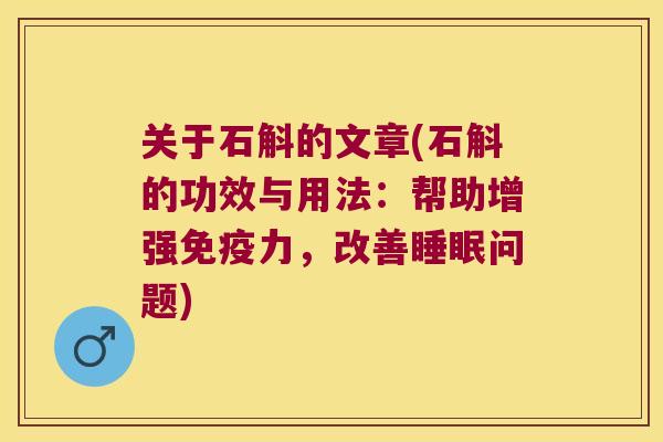 关于石斛的文章(石斛的功效与用法：帮助增强免疫力，改善睡眠问题)