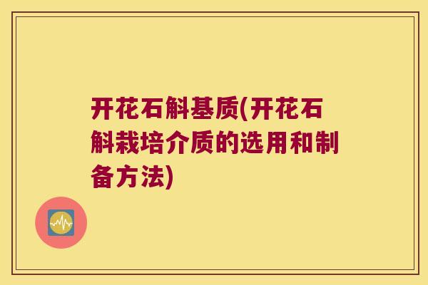 开花石斛基质(开花石斛栽培介质的选用和制备方法)