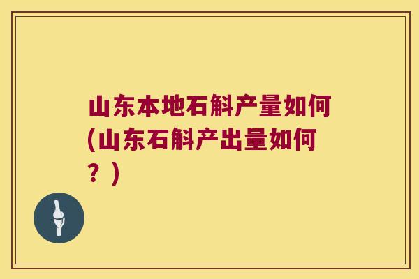 山东本地石斛产量如何(山东石斛产出量如何？)