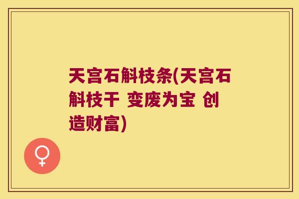 天宫石斛枝条(天宫石斛枝干 变废为宝 创造财富)
