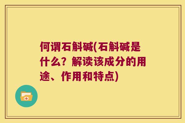 何谓石斛碱(石斛碱是什么？解读该成分的用途、作用和特点)
