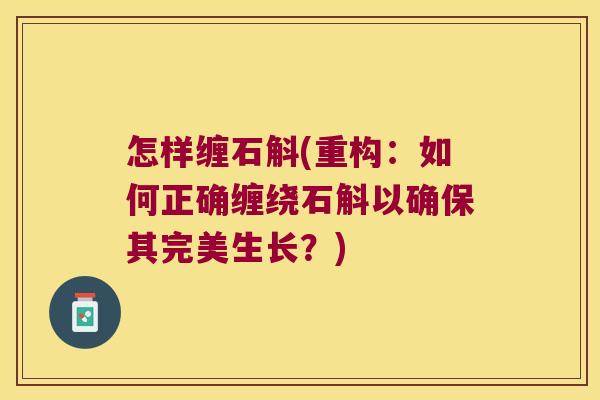 怎样缠石斛(重构：如何正确缠绕石斛以确保其完美生长？)
