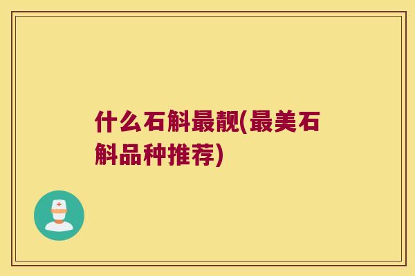 什么石斛最靓(最美石斛品种推荐)