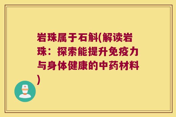 岩珠属于石斛(解读岩珠：探索能提升免疫力与身体健康的中药材料)