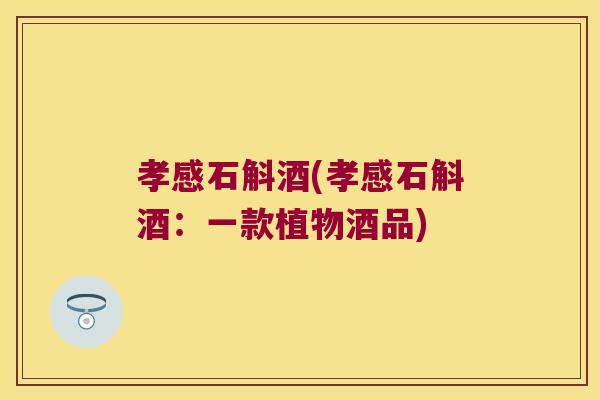 孝感石斛酒(孝感石斛酒：一款植物酒品)