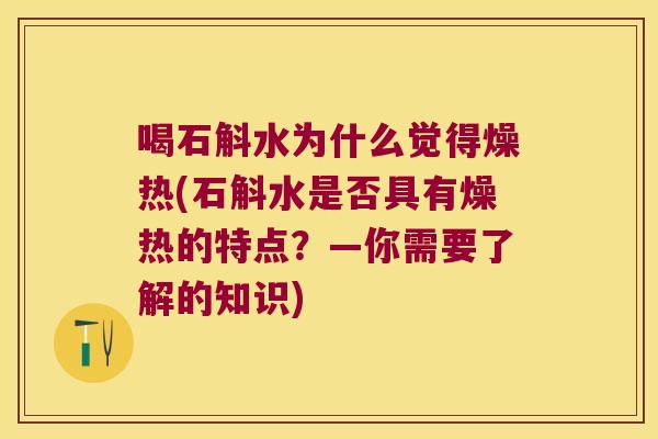 喝石斛水为什么觉得燥热(石斛水是否具有燥热的特点？—你需要了解的知识)