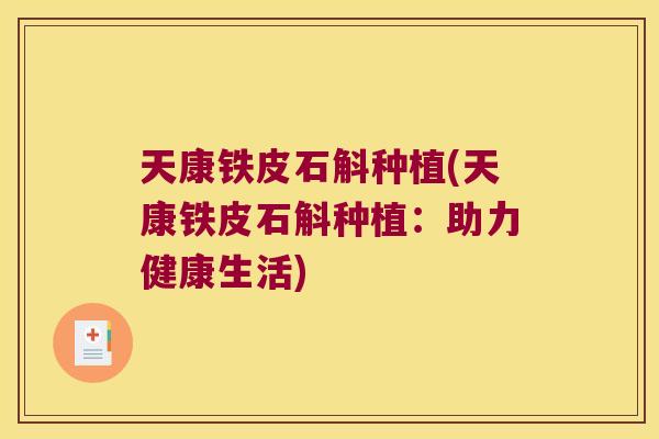 天康铁皮石斛种植(天康铁皮石斛种植：助力健康生活)