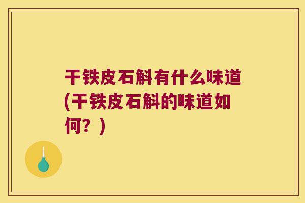 干铁皮石斛有什么味道(干铁皮石斛的味道如何？)
