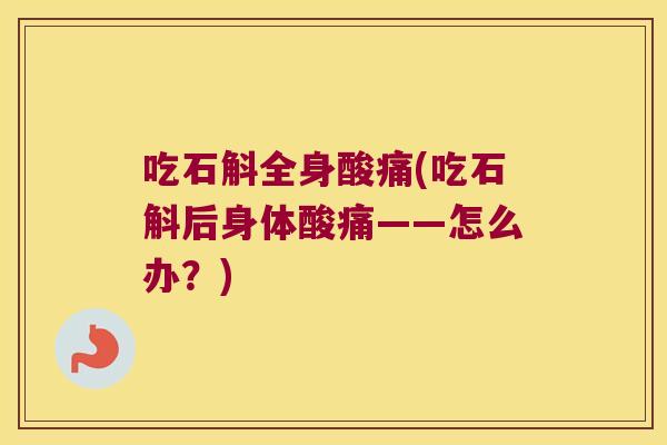 吃石斛全身酸痛(吃石斛后身体酸痛——怎么办？)
