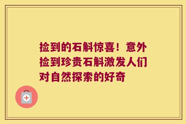 捡到的石斛惊喜!意外捡到珍贵石斛激发人们对自然探索的好奇 捡到的石斛惊喜!意外捡到珍贵石斛激发人们对自然探索的好奇