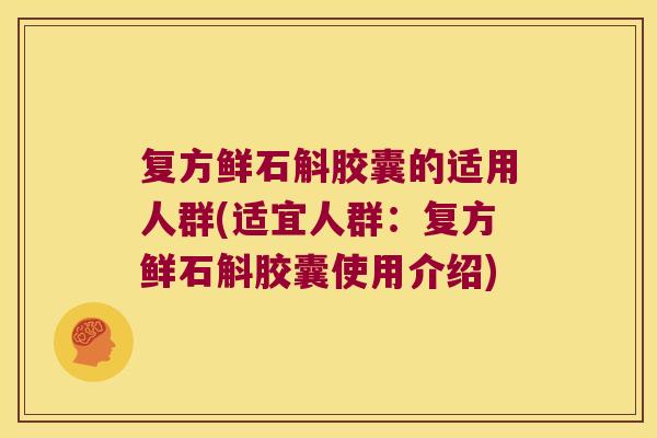 复方鲜石斛胶囊的适用人群(适宜人群：复方鲜石斛胶囊使用介绍)