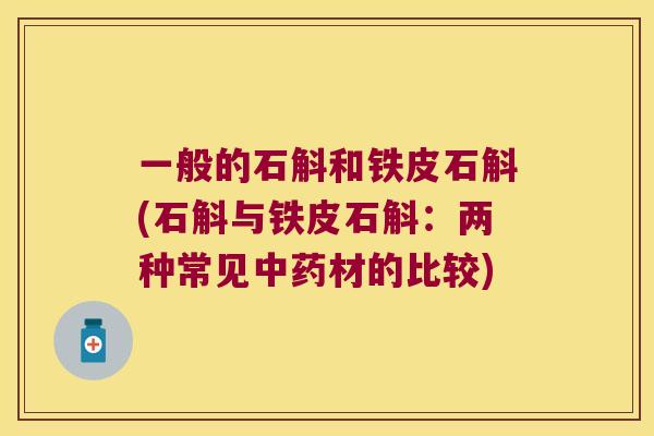 一般的石斛和铁皮石斛(石斛与铁皮石斛：两种常见中药材的比较)