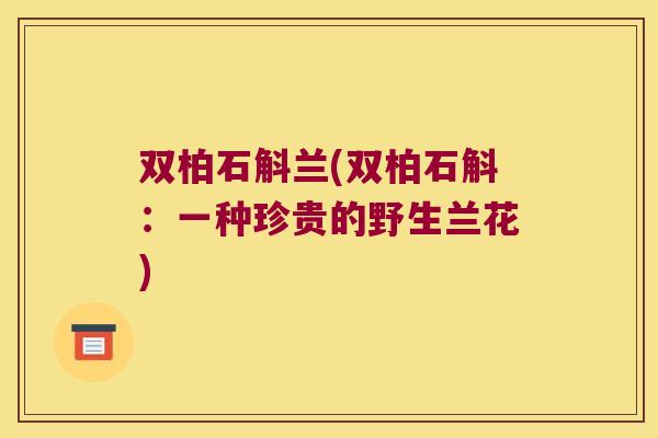 双柏石斛兰(双柏石斛：一种珍贵的野生兰花)