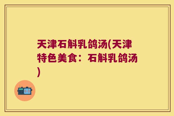 天津石斛乳鸽汤(天津特色美食：石斛乳鸽汤)