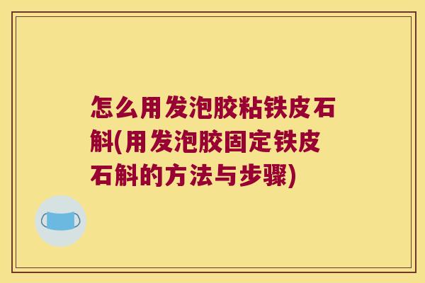 怎么用发泡胶粘铁皮石斛(用发泡胶固定铁皮石斛的方法与步骤)