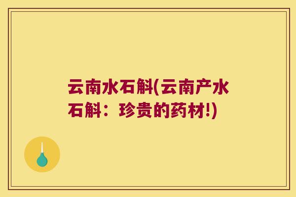 云南水石斛(云南产水石斛：珍贵的药材!)