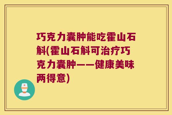 巧克力囊肿能吃霍山石斛(霍山石斛可巧克力囊肿——健康美味两得意)