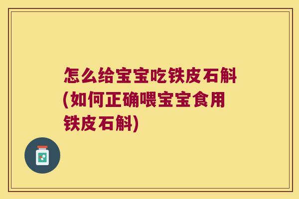怎么给宝宝吃铁皮石斛(如何正确喂宝宝食用铁皮石斛)