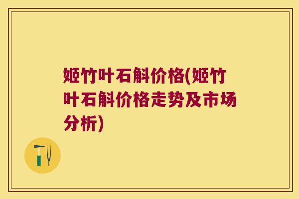 姬竹叶石斛价格(姬竹叶石斛价格走势及市场分析)