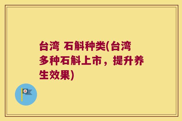 台湾 石斛种类(台湾多种石斛上市，提升养生效果)