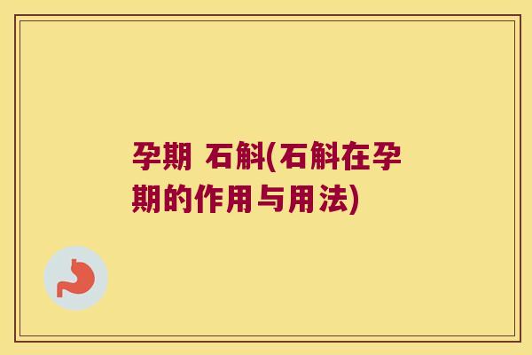 孕期 石斛(石斛在孕期的作用与用法)