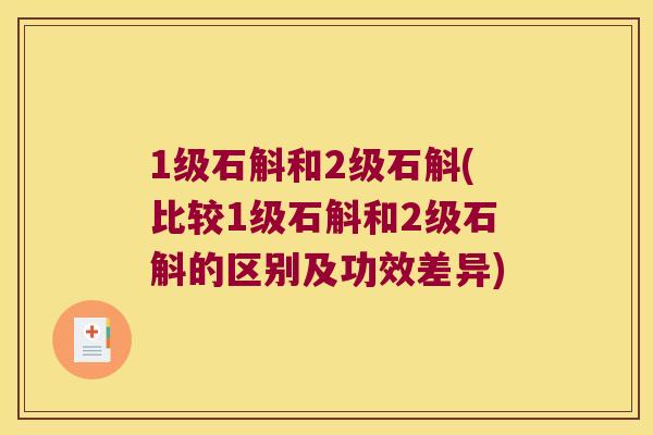 1级石斛和2级石斛(比较1级石斛和2级石斛的区别及功效差异)