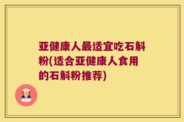 人适宜吃石斛粉(适合人食用的石斛粉推荐)