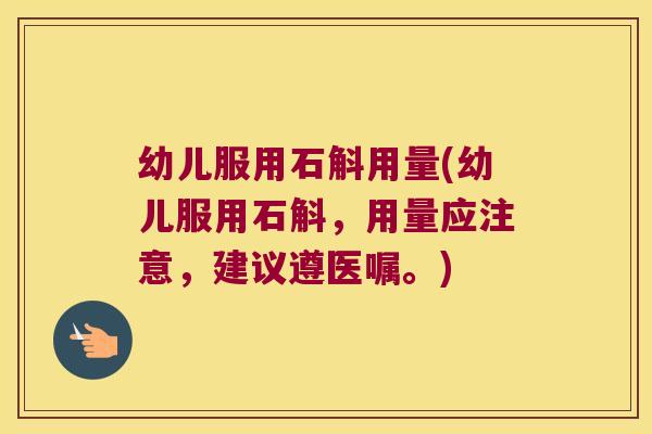 幼儿服用石斛用量(幼儿服用石斛，用量应注意，建议遵医嘱。)