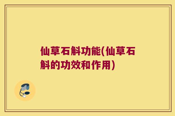 仙草石斛功能(仙草石斛的功效和作用)