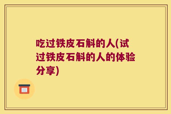 吃过铁皮石斛的人(试过铁皮石斛的人的体验分享)