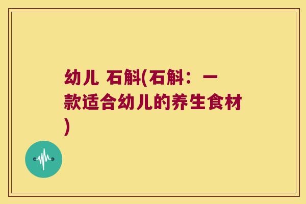 幼儿 石斛(石斛：一款适合幼儿的养生食材)