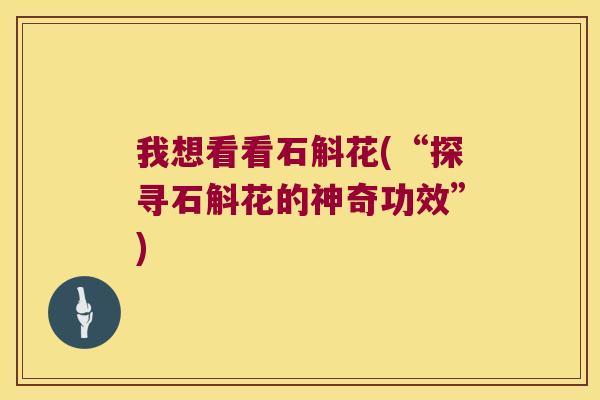 我想看看石斛花(“探寻石斛花的神奇功效”)
